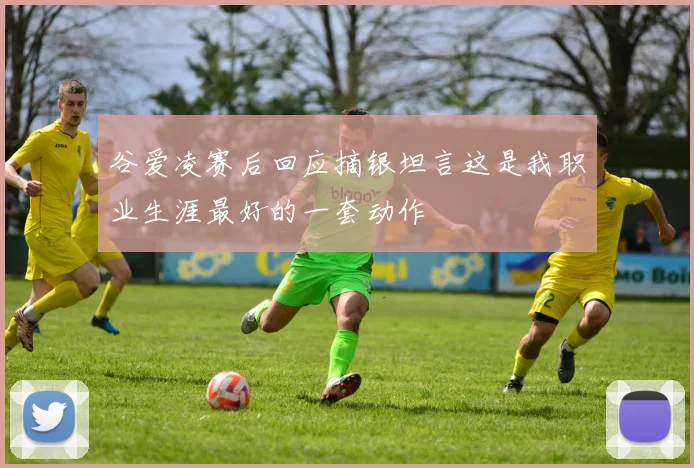 谷爱凌赛后回应摘银坦言这是我职业生涯最好的一套动作