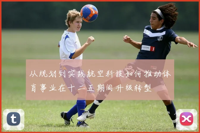 从规划到实践航空科技如何推动体育事业在十二五期间升级转型