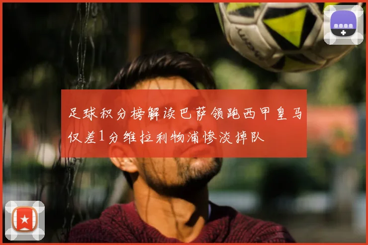 足球积分榜解读巴萨领跑西甲皇马仅差1分维拉利物浦惨淡掉队