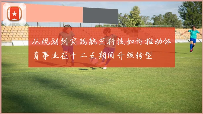 从规划到实践航空科技如何推动体育事业在十二五期间升级转型