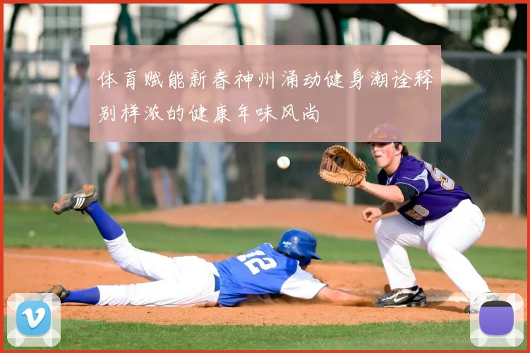 体育赋能新春神州涌动健身潮诠释别样浓的健康年味风尚