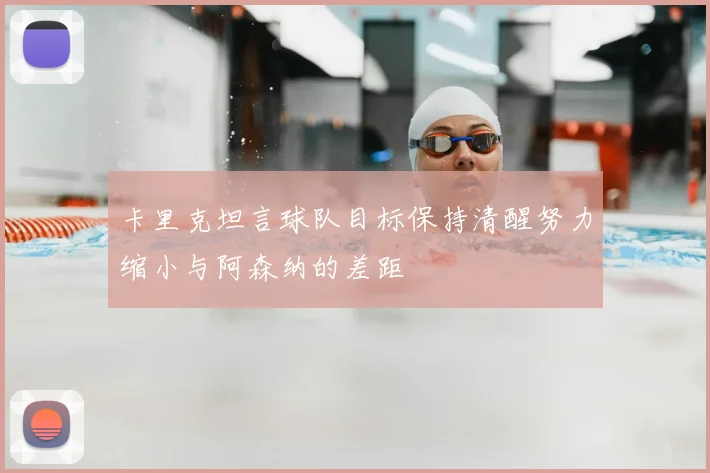 卡里克坦言球队目标保持清醒努力缩小与阿森纳的差距