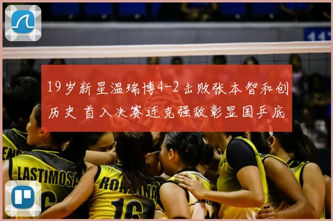 19岁新星温瑞博4-2击败张本智和创历史 首入决赛连克强敌彰显国乒底蕴