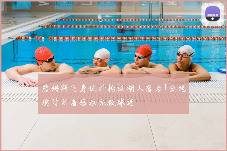 詹姆斯飞身侧扑抢板湖人落后1分绝境时刻看感动无数球迷