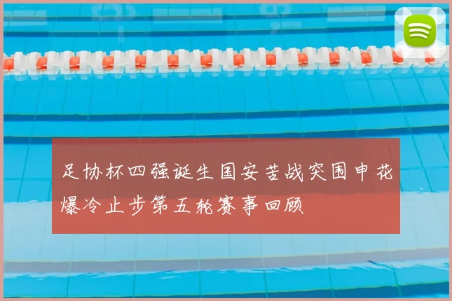 足协杯四强诞生国安苦战突围申花爆冷止步第五轮赛事回顾